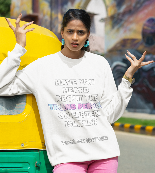 Have You Heard About the Trans Person on Epstein Island? Unisex Sweatshirt
